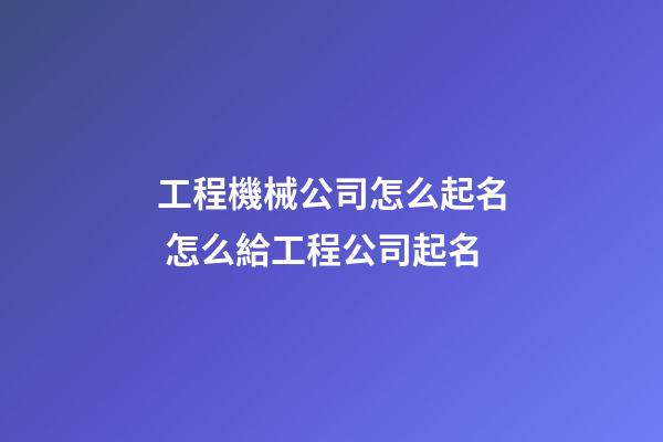 工程機械公司怎么起名 怎么給工程公司起名-第1張-公司起名-玄機派